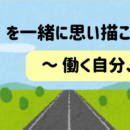 みらいまっぷを一緒に思い描こう～働く自分、ワクワクするかも！！～